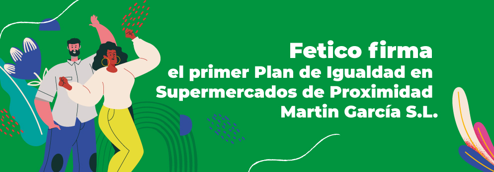 Fetico firma el primer Plan de Igualdad en Supermercados de Proximidad Martín García S.L.